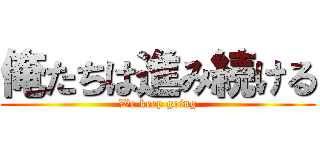 俺たちは進み続ける (We keep going)