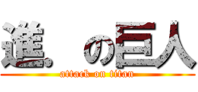 進．の巨人 (attack on titan)