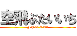 空飛ぶたいいち (Fly is Tiiti)