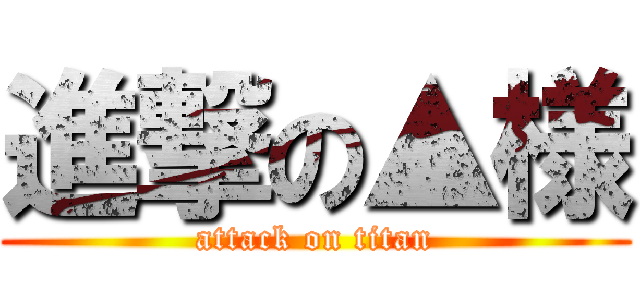 進撃の▲様 (attack on titan)