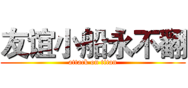 友谊小船永不翻 (attack on titan)