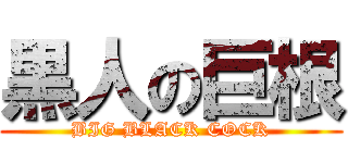 黒人の巨根 (BIG BLACK COCK)