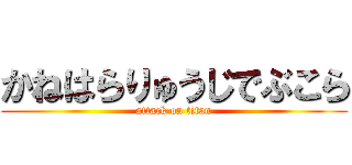 かねはらりゅうじでぶこら (attack on titan)