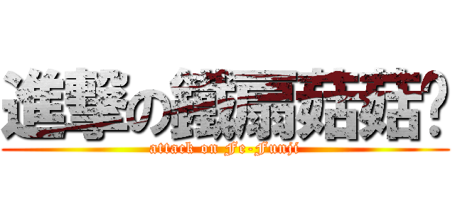 進撃の鐵扇菇菇幫 (attack on Fe-Funji)