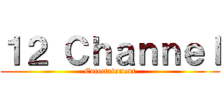 １２ Ｃｈａｎｎｅｌ (Entertainment)