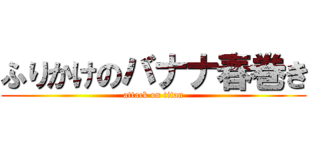 ふりかけのバナナ春巻き (attack on titan)