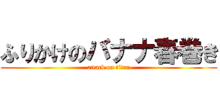 ふりかけのバナナ春巻き (attack on titan)