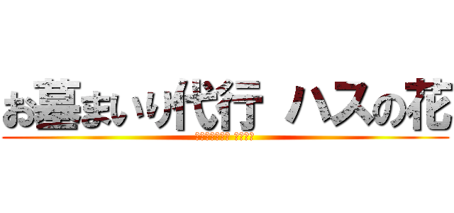 お墓まいり代行 ハスの花 (お墓まいり代行 ハスの花)