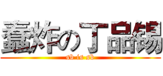 蠢炸の丁品锡 (sb is sb)