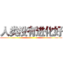人类没有进化好 ()