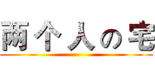 两 个 人 の 宅 ()