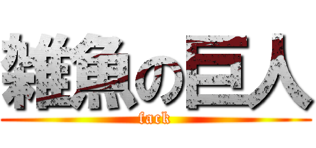 雑魚の巨人 (fack)