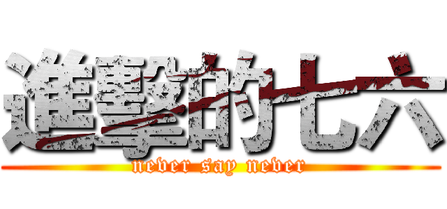 進擊的七六 (never say never)