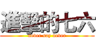 進擊的七六 (never say never)
