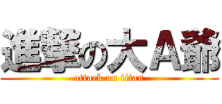 進撃の大Ａ爺 (attack on titan)