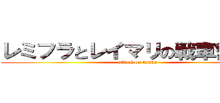 レミフラとレイマリの戦車奮闘記 (attack on tanks)