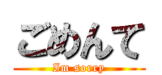ごめんて (Im sorry)