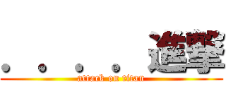 ．．．．進撃 (attack on titan)