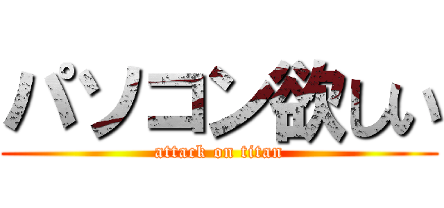 パソコン欲しい (attack on titan)