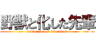 野獣と化した先輩 (senior turned into beast)