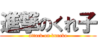 進撃のくれ子 (attack on kureko)