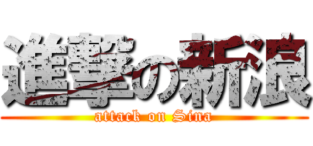 進撃の新浪 (attack on Sina)