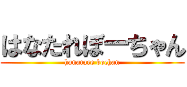 はなたれぼーちゃん (hanatare bochan)