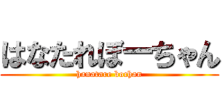 はなたれぼーちゃん (hanatare bochan)