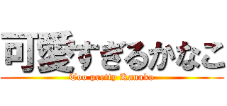 可愛すぎるかなこ (Too pretty Kanako)