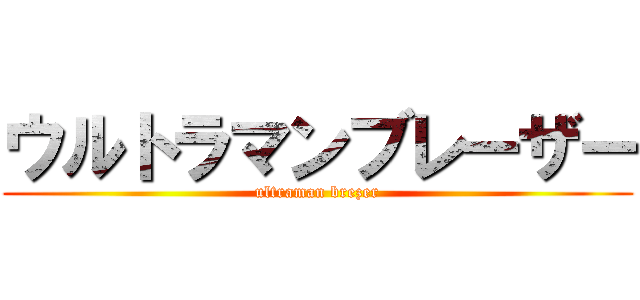ウルトラマンブレーザー (ultraman brezer)