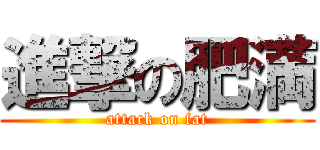 進撃の肥満 (attack on fat)