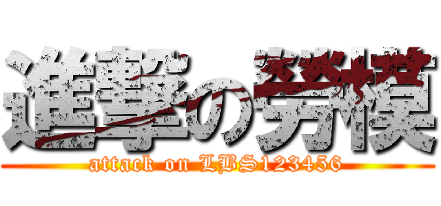 進撃の勞模 (attack on LBS123456)
