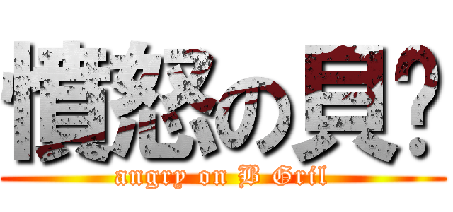 憤怒の貝妞 (angry on B Gril)