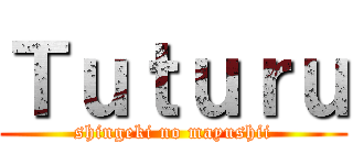 Ｔｕｔｕｒｕ (shingeki no mayushii)