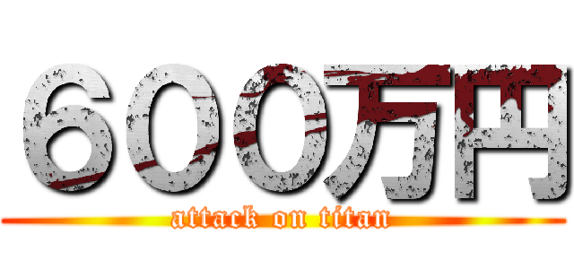 ６００万円 (attack on titan)