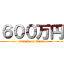 ６００万円 (attack on titan)