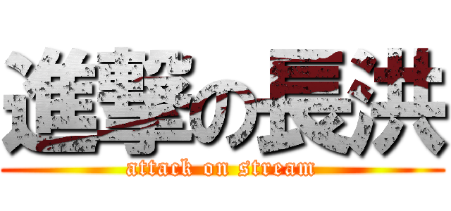 進撃の長洪 (attack on stream)