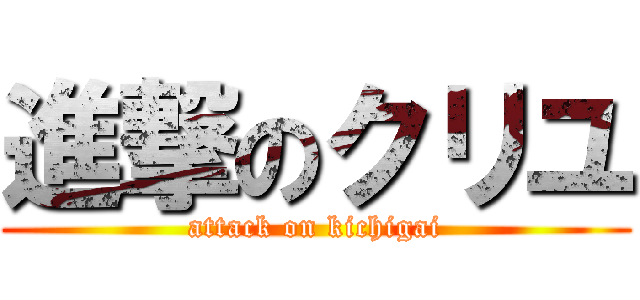 進撃のクリユ (attack on kichigai)