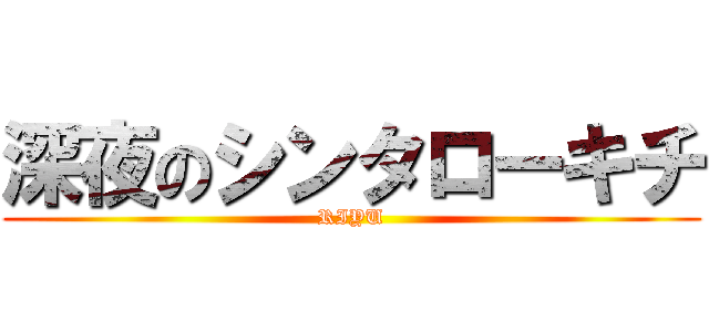 深夜のシンタローキチ (RIYU)