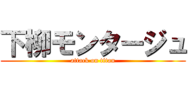 下柳モンタージュ (attack on titan)