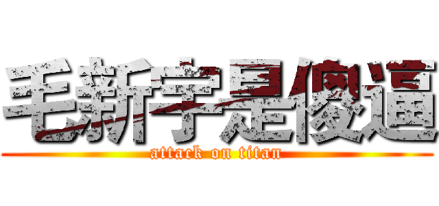 毛新宇是傻逼 (attack on titan)