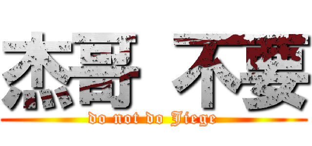 杰哥 不要 (do not do Jiege)