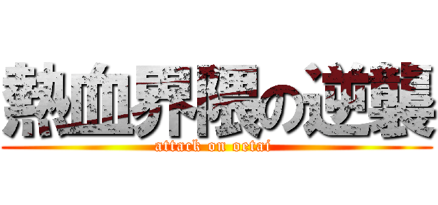 熱血界隈の逆襲 (attack on oetai )