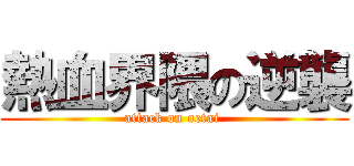 熱血界隈の逆襲 (attack on oetai )