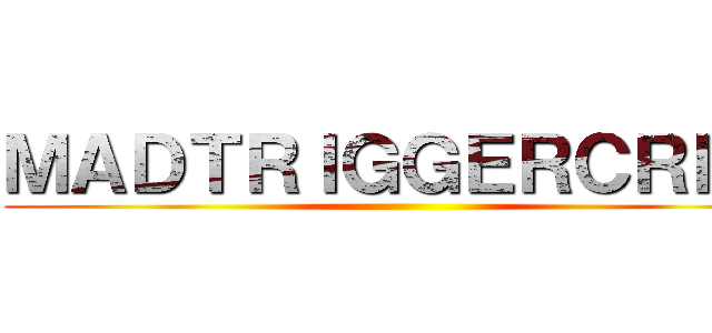 ＭＡＤＴＲＩＧＧＥＲＣＲＥＷ ()