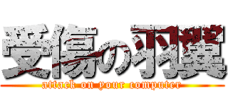 受傷の羽翼 (attack on your computer)