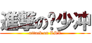 進撃の刘少冲 (attack on LSX)