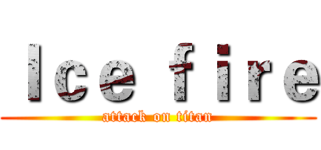 Ｉｃｅ ｆｉｒｅ (attack on titan)
