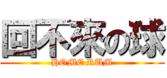 回不來の球 (HOME RUM)