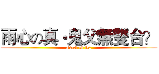 雨心の真‧鬼父無雙台？ (attack on sex)